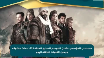 مسلسل المؤسس عثمان الموسم السابع الحلقة 195: أحداث مشوقة وجدول القنوات الناقلة اليوم